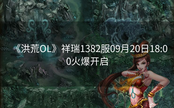《洪荒OL》祥瑞1382服09月20日18:00火爆开启