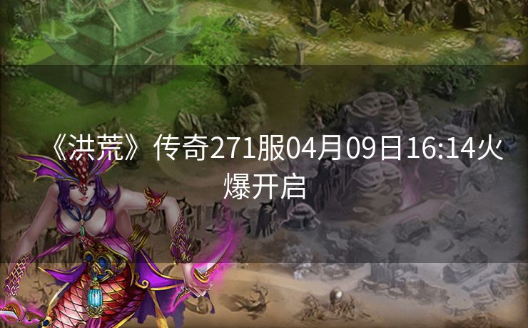 《洪荒》传奇271服04月09日16:14火爆开启