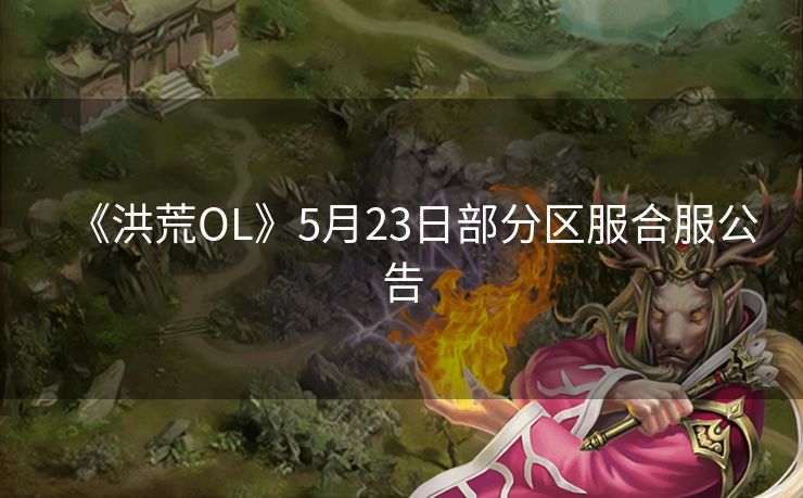 《洪荒OL》5月23日部分区服合服公告