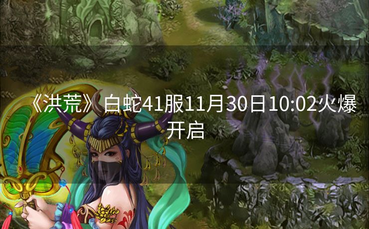 《洪荒》白蛇41服11月30日10:02火爆开启