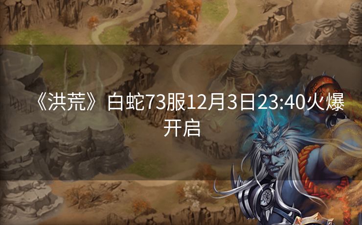 《洪荒》白蛇73服12月3日23:40火爆开启