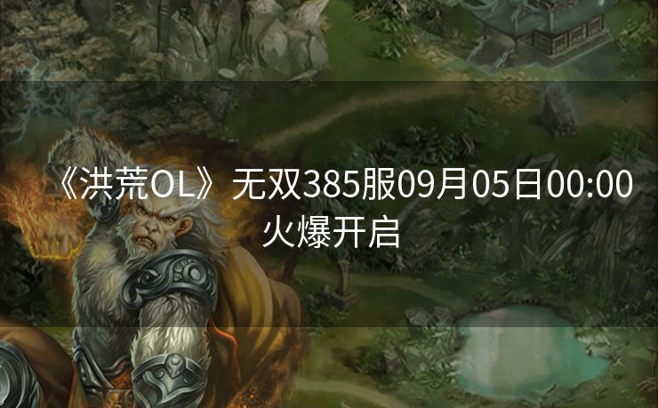 《洪荒OL》无双385服09月05日00:00火爆开启
