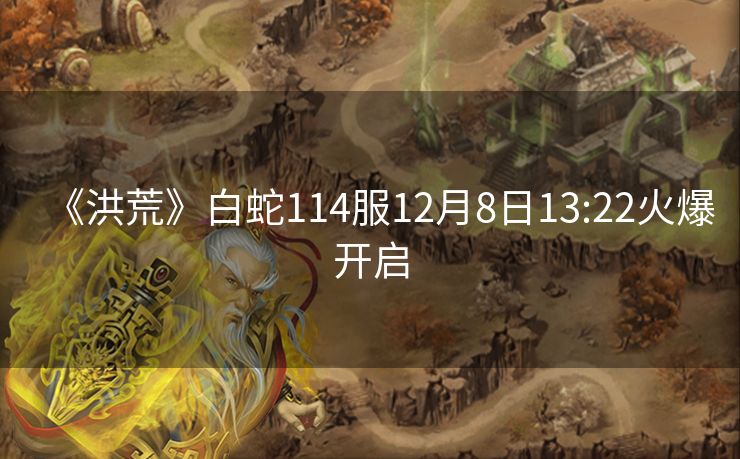 《洪荒》白蛇114服12月8日13:22火爆开启