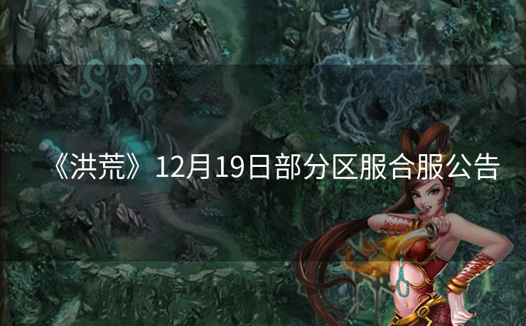 《洪荒》12月19日部分区服合服公告