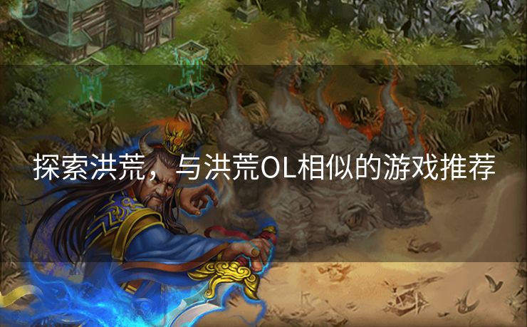 探索洪荒，与洪荒OL相似的游戏推荐