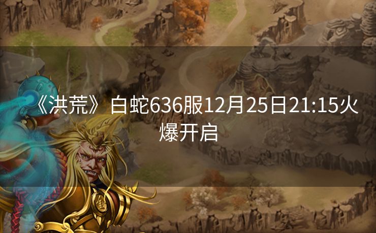《洪荒》白蛇636服12月25日21:15火爆开启
