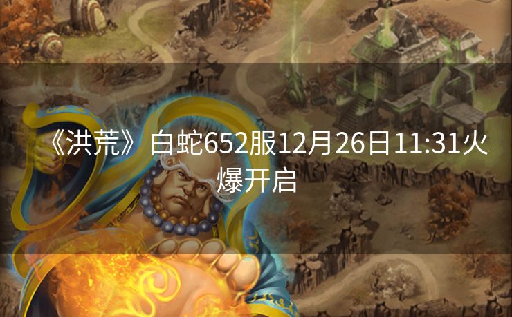 《洪荒》白蛇652服12月26日11:31火爆开启