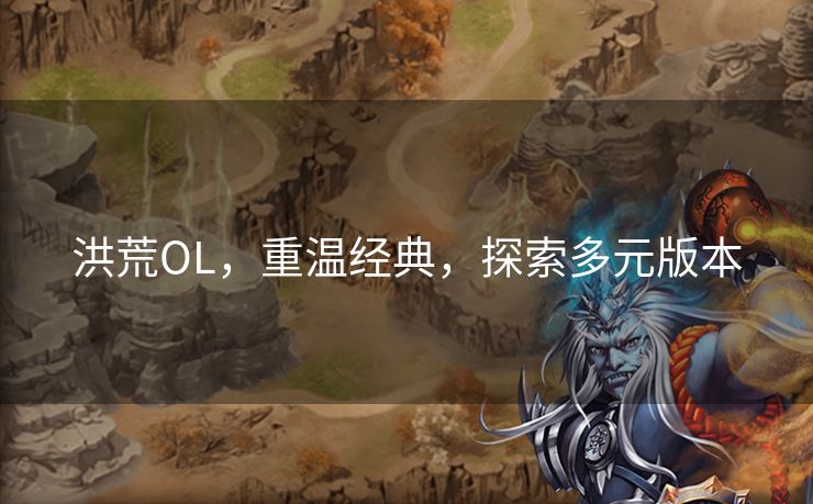 洪荒OL，重温经典，探索多元版本