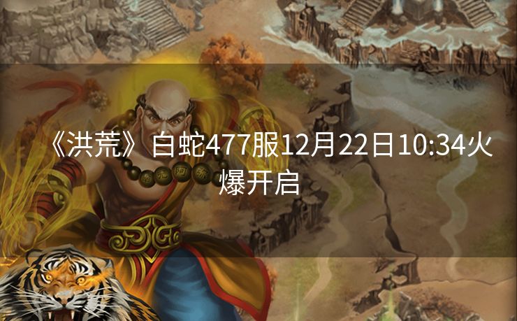 《洪荒》白蛇477服12月22日10:34火爆开启