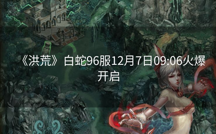 《洪荒》白蛇96服12月7日09:06火爆开启