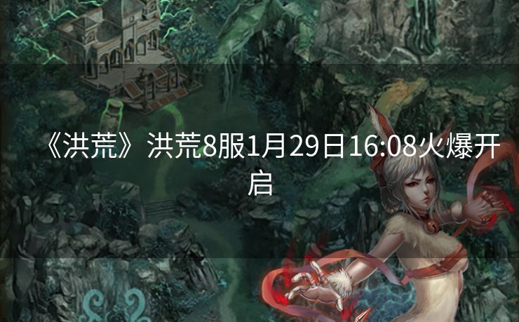 《洪荒》洪荒8服1月29日16:08火爆开启