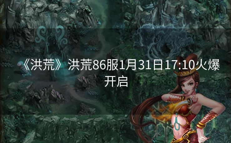 《洪荒》洪荒86服1月31日17:10火爆开启