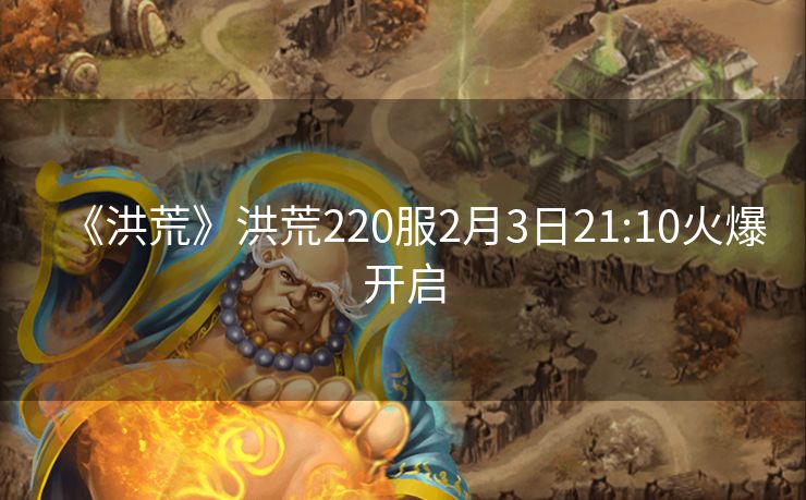 《洪荒》洪荒220服2月3日21:10火爆开启