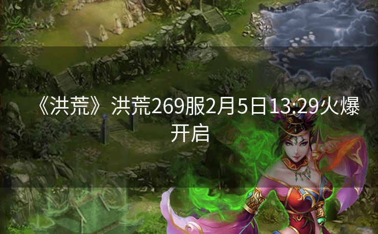 《洪荒》洪荒269服2月5日13:29火爆开启