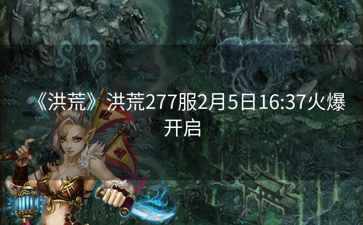 《洪荒》洪荒277服2月5日16:37火爆开启