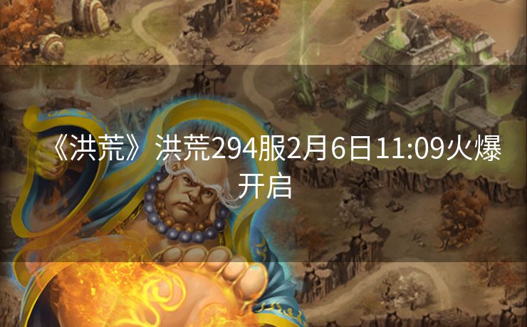《洪荒》洪荒294服2月6日11:09火爆开启