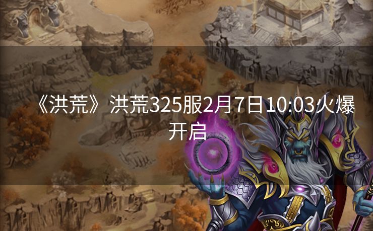 《洪荒》洪荒325服2月7日10:03火爆开启
