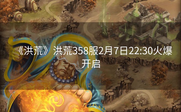《洪荒》洪荒358服2月7日22:30火爆开启