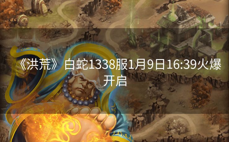 《洪荒》白蛇1338服1月9日16:39火爆开启