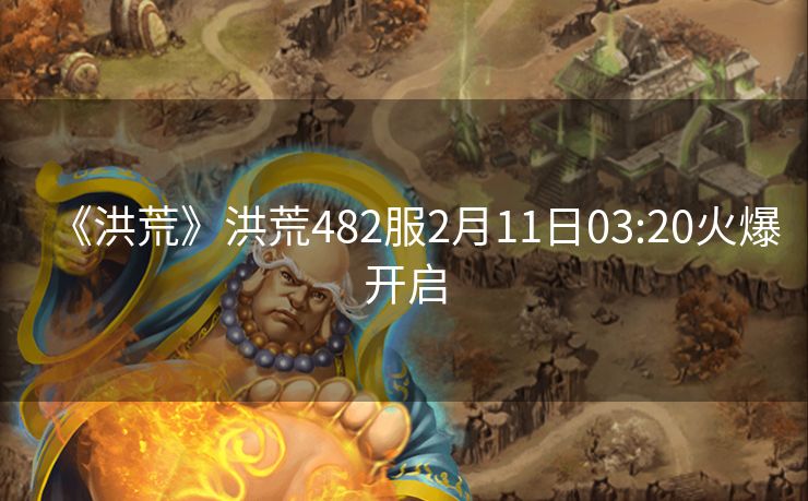 《洪荒》洪荒482服2月11日03:20火爆开启