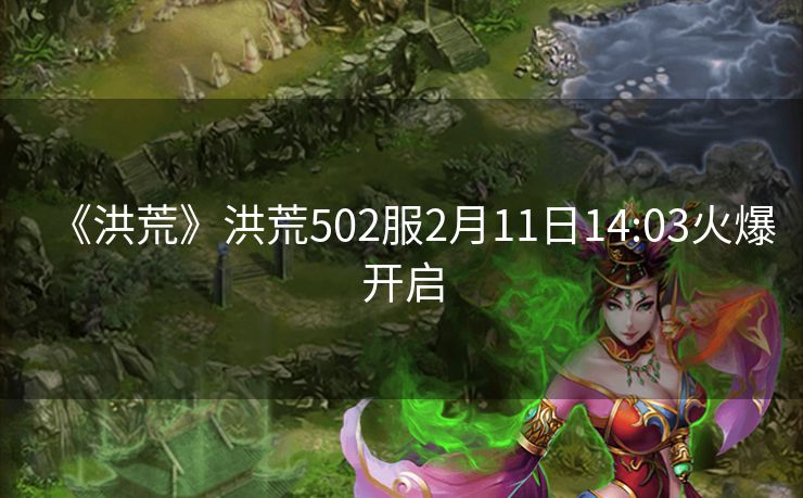 《洪荒》洪荒502服2月11日14:03火爆开启