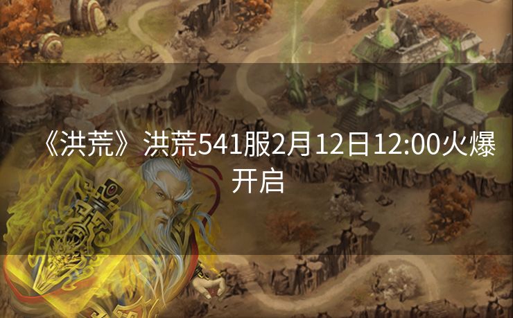 《洪荒》洪荒541服2月12日12:00火爆开启