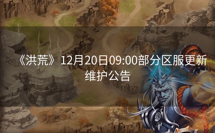 《洪荒》12月20日09:00部分区服更新维护公告