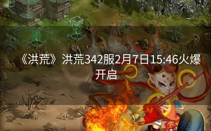 《洪荒》洪荒342服2月7日15:46火爆开启