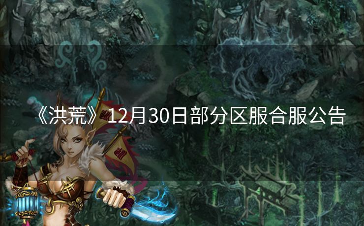 《洪荒》12月30日部分区服合服公告