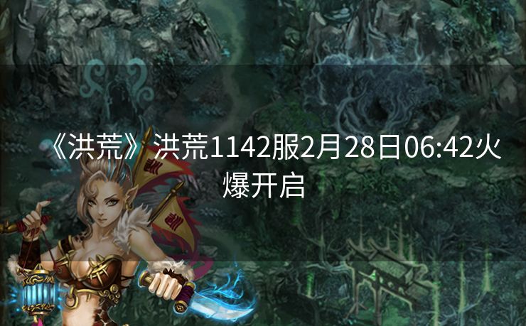 《洪荒》洪荒1142服2月28日06:42火爆开启