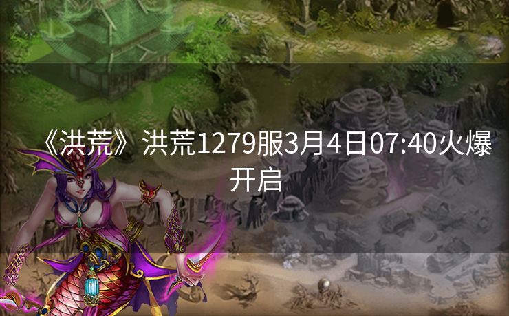《洪荒》洪荒1279服3月4日07:40火爆开启