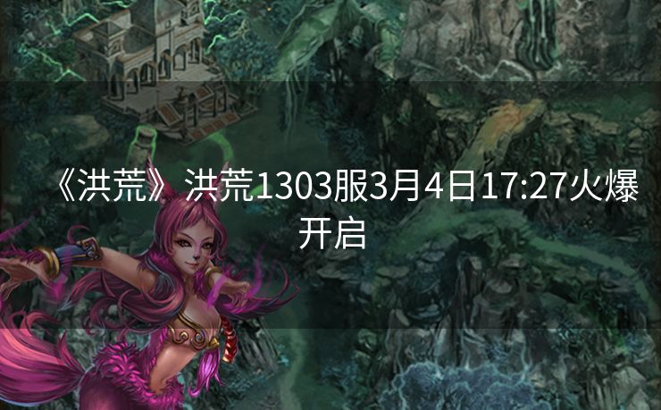 《洪荒》洪荒1303服3月4日17:27火爆开启