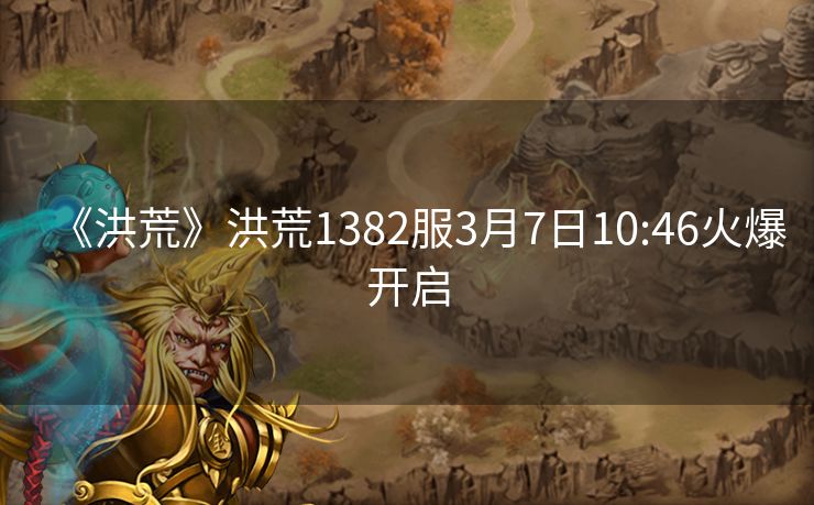 《洪荒》洪荒1382服3月7日10:46火爆开启