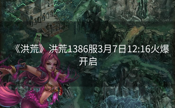 《洪荒》洪荒1386服3月7日12:16火爆开启