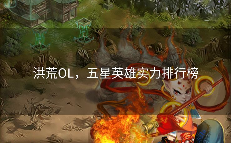 洪荒OL，五星英雄实力排行榜