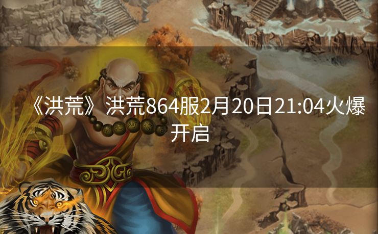 《洪荒》洪荒864服2月20日21:04火爆开启