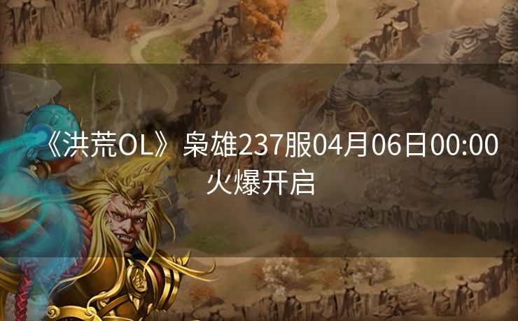 《洪荒OL》枭雄237服04月06日00:00火爆开启