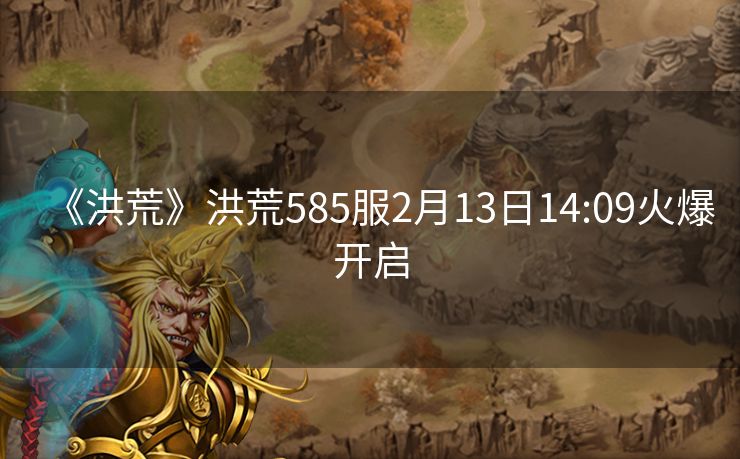 《洪荒》洪荒585服2月13日14:09火爆开启