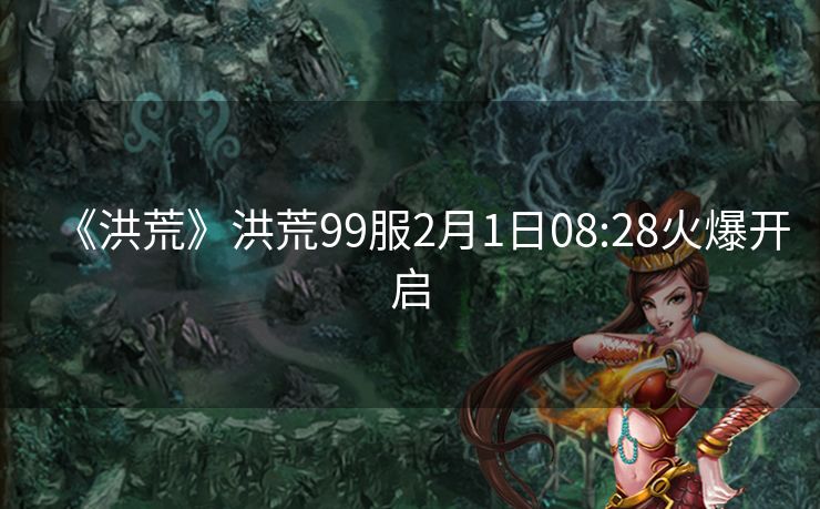 《洪荒》洪荒99服2月1日08:28火爆开启