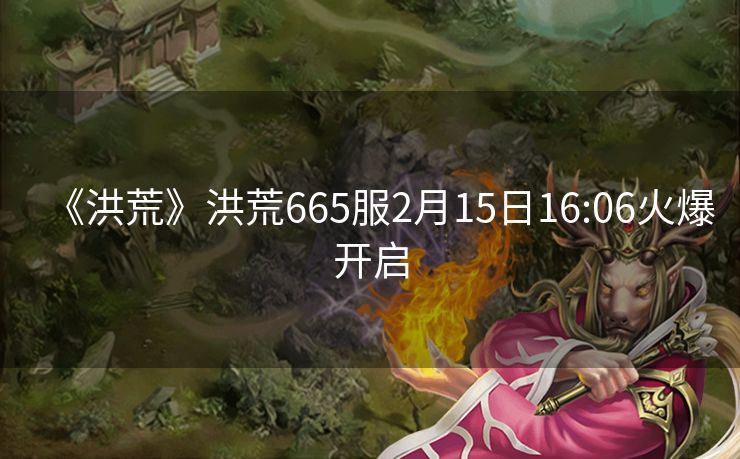 《洪荒》洪荒665服2月15日16:06火爆开启