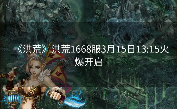 《洪荒》洪荒1668服3月15日13:15火爆开启