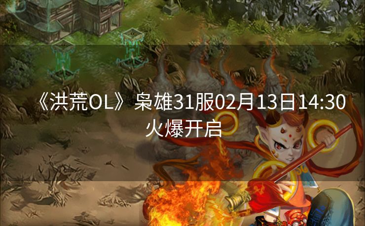 《洪荒OL》枭雄31服02月13日14:30火爆开启