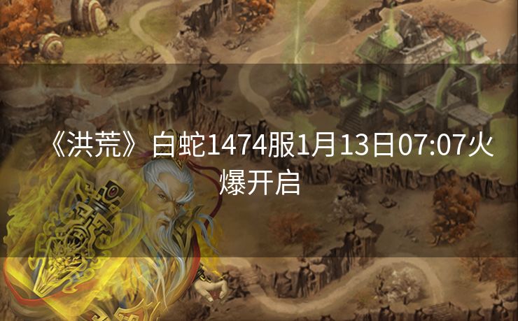 《洪荒》白蛇1474服1月13日07:07火爆开启