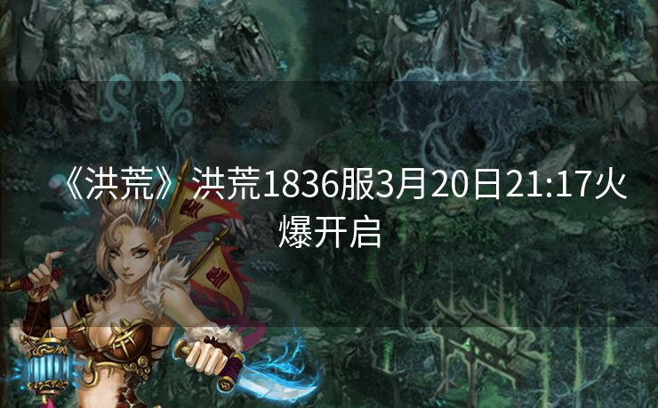 《洪荒》洪荒1836服3月20日21:17火爆开启