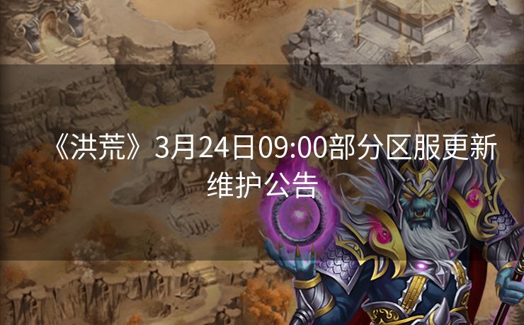 《洪荒》3月24日09:00部分区服更新维护公告