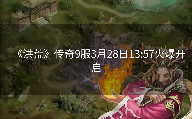 《洪荒》传奇9服3月28日13:57火爆开启