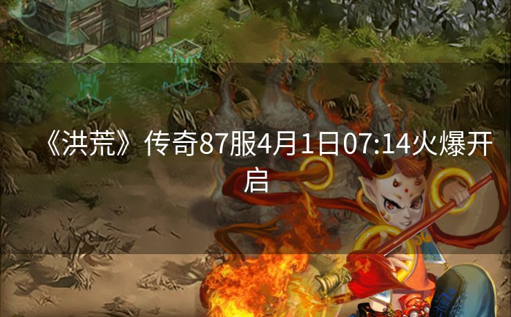 《洪荒》传奇87服4月1日07:14火爆开启