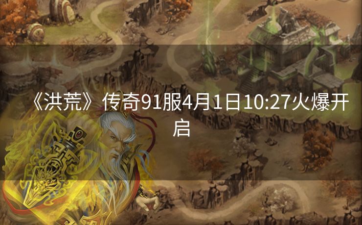 《洪荒》传奇91服4月1日10:27火爆开启