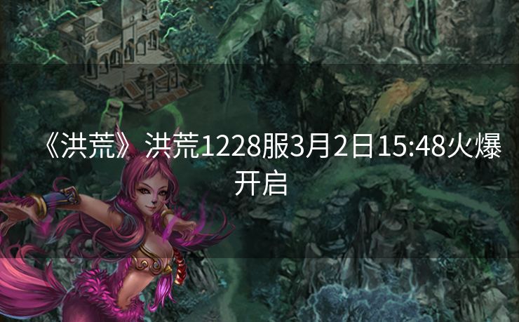 《洪荒》洪荒1228服3月2日15:48火爆开启