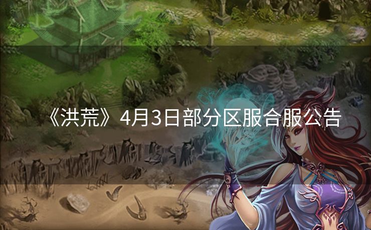 《洪荒》4月3日部分区服合服公告